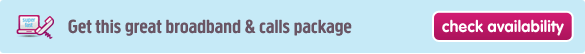 Get this great broadband and calls packages - check availability